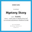 mystery story แปลว่า?, คำศัพท์ภาษาอังกฤษ mystery story แปลว่า เรื่องลึกลับ ประเภท N ตัวอย่าง ท่านมีความเห็นว่าความคิดเกี่ยวกับวิญญาณนี้ สามารถนำไปอธิบายเรื่องลึกลับต่างๆ ที่เกิดขึ้นในธรรมชาติได้ หมวด N