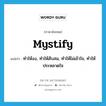 mystify แปลว่า?, คำศัพท์ภาษาอังกฤษ mystify แปลว่า ทำให้งง, ทำให้สับสน, ทำให้ไม่เข้าใจ, ทำให้ประหลาดใจ ประเภท VT หมวด VT