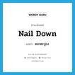 nail down แปลว่า?, คำศัพท์ภาษาอังกฤษ nail down แปลว่า ตอกตะปูลง ประเภท PHRV หมวด PHRV