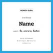 name แปลว่า?, คำศัพท์ภาษาอังกฤษ name แปลว่า ชื่อ, ฉายานาม, ชื่อเรียก ประเภท N หมวด N