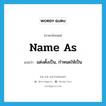 name as แปลว่า?, คำศัพท์ภาษาอังกฤษ name as แปลว่า แต่งตั้งเป็น, กำหนดให้เป็น ประเภท PHRV หมวด PHRV