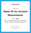 name of an ancient measurement แปลว่า?, คำศัพท์ภาษาอังกฤษ name of an ancient measurement แปลว่า ทะนาน ประเภท N ตัวอย่าง ฉันเคยเห็นย่าใช้ทะนานตวงข้าว ก่อนที่จะหุงข้าว เพิ่มเติม เครื่องตวงอย่างหนึ่งทำด้วยกะโหลกมะพร้าว หมวด N