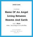 เดินหน ภาษาอังกฤษ?, คำศัพท์ภาษาอังกฤษ เดินหน แปลว่า name of an angel living between heaven and earth ประเภท N เพิ่มเติม ชื่อเทวดาที่อยู่ระหว่างสวรรค์กับพื้นดิน หมวด N