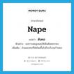 nape แปลว่า?, คำศัพท์ภาษาอังกฤษ nape แปลว่า ต้นคอ ประเภท N ตัวอย่าง เธอรวบผมสูงเผยให้เห็นต้นคอระหง เพิ่มเติม ส่วนของคอที่ถัดไหล่ขึ้นไปถึงบริเวณก้านคอ หมวด N