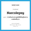 การหลับอย่างควบคุมไม่ได้เมื่ออยู่ในสภาพแวดล้อมที่สบาย ภาษาอังกฤษ?, คำศัพท์ภาษาอังกฤษ การหลับอย่างควบคุมไม่ได้เมื่ออยู่ในสภาพแวดล้อมที่สบาย แปลว่า narcolepsy ประเภท N หมวด N