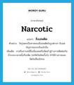 narcotic แปลว่า?, คำศัพท์ภาษาอังกฤษ narcotic แปลว่า สิ่งเสพติด ประเภท N ตัวอย่าง วัยรุ่นตกเป็นทาสของสิ่งเสพติดในรูปต่างๆ นับแต่กัญชาจนกระทั่งเฮโรอีน เพิ่มเติม ยาหรือสารเคมีซึ่งเมื่อเสพหรือฉีดเข้าสู่ร่างกายติดต่อกันชั่วระยะเวลาหนึ่งก็จะติด ก่อให้เกิดพิษเรื้อรัง ทำให้ร่างกายและจิตใจเสื่อมโทรม หมวด N