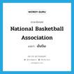 National Basketball Association แปลว่า?, คำศัพท์ภาษาอังกฤษ National Basketball Association แปลว่า เอ็นบีเอ ประเภท N หมวด N