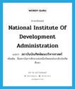 National Institute of Development Administration แปลว่า?, คำศัพท์ภาษาอังกฤษ National Institute of Development Administration แปลว่า สถาบันบัณฑิตพัฒนบริหารศาสตร์ ประเภท N เพิ่มเติม ชื่อสถาบันการศึกษาแห่งหนึ่งเปิดสอนในระดับบัณฑิตศึกษา หมวด N