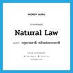 natural law แปลว่า?, คำศัพท์ภาษาอังกฤษ natural law แปลว่า กฎธรรมชาติ, หลักแห่งธรรมชาติ ประเภท N หมวด N