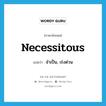 จำเป็น, เร่งด่วน ภาษาอังกฤษ?, คำศัพท์ภาษาอังกฤษ จำเป็น, เร่งด่วน แปลว่า necessitous ประเภท ADJ หมวด ADJ