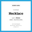 necklace แปลว่า?, คำศัพท์ภาษาอังกฤษ necklace แปลว่า สร้อยคอ ประเภท N เพิ่มเติม สร้อยสำหรับสวมที่คอ หมวด N