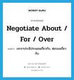 negotiate about / for / over แปลว่า?, คำศัพท์ภาษาอังกฤษ negotiate about / for / over แปลว่า เจรจาประนีประนอมเกี่ยวกับ, ต่อรองเกี่ยวกับ ประเภท PHRV หมวด PHRV