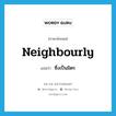 neighbourly แปลว่า?, คำศัพท์ภาษาอังกฤษ neighbourly แปลว่า ซึ่งเป็นมิตร ประเภท ADJ หมวด ADJ