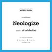 neologize แปลว่า?, คำศัพท์ภาษาอังกฤษ neologize แปลว่า สร้างคำศัพท์ใหม่ ประเภท VI หมวด VI