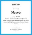 ประสาท ภาษาอังกฤษ?, คำศัพท์ภาษาอังกฤษ ประสาท แปลว่า nerve ประเภท N ตัวอย่าง กัญชาเป็นยาเสพย์ติดแบบกระตุ้นประสาท เพิ่มเติม ส่วนของร่างกาย มีลักษณะคล้ายเส้นใย มีหน้าที่นำคำสั่งและความรู้สึกไปสู่หรือออกจากสมองหรืออวัยวะส่วนอื่นของร่างกาย หมวด N