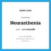 neurasthenia แปลว่า?, คำศัพท์ภาษาอังกฤษ neurasthenia แปลว่า อาการอ่อนเพลีย ประเภท N หมวด N