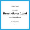 never-never land แปลว่า?, คำศัพท์ภาษาอังกฤษ never-never land แปลว่า ดินแดนมหัศจรรย์ ประเภท N หมวด N