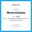 กระนั้น ภาษาอังกฤษ?, คำศัพท์ภาษาอังกฤษ กระนั้น แปลว่า nevertheless ประเภท CONJ ตัวอย่าง แม้เครื่องยนต์ของรถไม่ค่อยอยู่ในสภาพที่ดี กระนั้นคนขับรถยังกล้าขับไปต่างจังหวัด หมวด CONJ