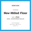 new-milled flour แปลว่า?, คำศัพท์ภาษาอังกฤษ new-milled flour แปลว่า แป้งสด ประเภท N เพิ่มเติม แป้งที่ทำขึ้นใช้ได้ทันที ไม่ต้องหมัก หมวด N