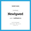 newlywed แปลว่า?, คำศัพท์ภาษาอังกฤษ newlywed แปลว่า คนเพิ่งแต่งงาน ประเภท N หมวด N