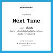 next time แปลว่า?, คำศัพท์ภาษาอังกฤษ next time แปลว่า ครั้งหลัง ประเภท N ตัวอย่าง ครั้งหลังนี้สุนัขเรียนรู้ได้เร็วกว่าครั้งแรก เพิ่มเติม คราวหลังจากนี้ หมวด N