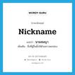 nickname แปลว่า?, คำศัพท์ภาษาอังกฤษ nickname แปลว่า นามสมญา ประเภท N เพิ่มเติม ชื่อที่ผู้อื่นตั้งให้ด้วยความยกย่อง หมวด N