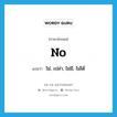 no แปลว่า?, คำศัพท์ภาษาอังกฤษ no แปลว่า ไม่, เปล่า, ไม่มี, ไม่ได้ ประเภท ADV หมวด ADV