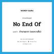 no end of แปลว่า?, คำศัพท์ภาษาอังกฤษ no end of แปลว่า จำนวนมาก (ของบางสิ่ง) ประเภท IDM หมวด IDM