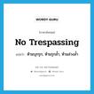 no trespassing แปลว่า?, คำศัพท์ภาษาอังกฤษ no trespassing แปลว่า ห้ามบุกรุก, ห้ามรุกล้ำ, ห้ามล่วงล้ำ ประเภท IDM หมวด IDM