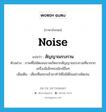 noise แปลว่า?, คำศัพท์ภาษาอังกฤษ noise แปลว่า สัญญาณรบกวน ประเภท N ตัวอย่าง ภาพที่ไม่ชัดเจนอาจเกิดจากสัญญาณรบกวนที่มาจากเครื่องอิเล็กทรอนิกส์อื่นๆ เพิ่มเติม เสียงที่แทรกเข้ามาทำให้ไม่ได้ยินอย่างชัดเจน หมวด N