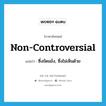 non-controversial แปลว่า?, คำศัพท์ภาษาอังกฤษ non-controversial แปลว่า ซึ่งขัดแย้ง, ซึ่งไม่เห็นด้วย ประเภท ADJ หมวด ADJ