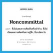 noncommittal แปลว่า?, คำศัพท์ภาษาอังกฤษ noncommittal แปลว่า ซึ่งไม่แสดงความคิดเห็นหรือเข้าข้าง, ซึ่งไม่เปิดเผยความคิดหรือความรู้สึก, ซึ่งระมัดระวัง ประเภท ADJ หมวด ADJ