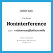 การไม่แทรกแซงผู้อื่นหรือประเทศอื่น ภาษาอังกฤษ?, คำศัพท์ภาษาอังกฤษ การไม่แทรกแซงผู้อื่นหรือประเทศอื่น แปลว่า noninterference ประเภท N หมวด N