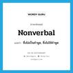 nonverbal แปลว่า?, คำศัพท์ภาษาอังกฤษ nonverbal แปลว่า ซึ่งไม่เป็นคำพูด, ซึ่งไม่ใช้คำพูด ประเภท ADJ หมวด ADJ