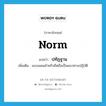 norm แปลว่า?, คำศัพท์ภาษาอังกฤษ norm แปลว่า ปทัฏฐาน ประเภท N เพิ่มเติม แบบแผนสำหรับยึดถือเป็นแนวทางปฏิบัติ หมวด N