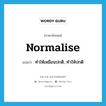 normalise แปลว่า? คำศัพท์ในกลุ่มประเภท VT, คำศัพท์ภาษาอังกฤษ normalise แปลว่า ทำให้เหมือนปกติ, ทำให้ปกติ ประเภท VT หมวด VT