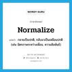 normalize แปลว่า?, คำศัพท์ภาษาอังกฤษ normalize แปลว่า กลายเป็นปกติ, กลับมาเป็นเหมือนปกติ (เช่น มิตรภาพระหว่างเพื่อน, ความสัมพันธ์) ประเภท VI หมวด VI