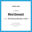 northeast แปลว่า?, คำศัพท์ภาษาอังกฤษ northeast แปลว่า เกี่ยวกับตะวันออกเฉียงเหนือ, ทางอีสาน ประเภท ADJ หมวด ADJ