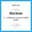 ส่วนที่อยู่ตรงกลางของอะตอม (ทางฟิสิกส์), นิวเคลียส ภาษาอังกฤษ?, คำศัพท์ภาษาอังกฤษ ส่วนที่อยู่ตรงกลางของอะตอม (ทางฟิสิกส์), นิวเคลียส แปลว่า nucleus ประเภท N หมวด N