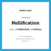 การไม่มีผลบังคับ, การเป็นโมฆะ ภาษาอังกฤษ?, คำศัพท์ภาษาอังกฤษ การไม่มีผลบังคับ, การเป็นโมฆะ แปลว่า nullification ประเภท N หมวด N