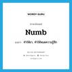 ทำให้ชา, ทำให้หมดความรู้สึก ภาษาอังกฤษ?, คำศัพท์ภาษาอังกฤษ ทำให้ชา, ทำให้หมดความรู้สึก แปลว่า numb ประเภท VT หมวด VT