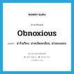 obnoxious แปลว่า?, คำศัพท์ภาษาอังกฤษ obnoxious แปลว่า น่ารังเกียจ, น่าสะอิดสะเอียน, น่าขยะแขยง ประเภท ADJ หมวด ADJ