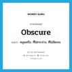 obscure แปลว่า?, คำศัพท์ภาษาอังกฤษ obscure แปลว่า คลุมเครือ, ที่ไม่กระจ่าง, ที่ไม่ชัดเจน ประเภท ADJ หมวด ADJ