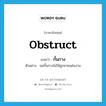 obstruct แปลว่า?, คำศัพท์ภาษาอังกฤษ obstruct แปลว่า กั้นกาง ประเภท V ตัวอย่าง แม่กั้นกางไม่ให้ลูกชายแต่งงาน หมวด V