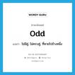 odd แปลว่า?, คำศัพท์ภาษาอังกฤษ odd แปลว่า ไม่มีคู่, ไม่ครบคู่, ที่หายไปข้างหนึ่ง ประเภท ADJ หมวด ADJ