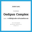 Oedipus complex แปลว่า?, คำศัพท์ภาษาอังกฤษ Oedipus complex แปลว่า การที่เด็กผู้ชายมีความรักแม่แต่ไม่ชอบพ่อ ประเภท N หมวด N