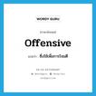 offensive แปลว่า?, คำศัพท์ภาษาอังกฤษ offensive แปลว่า ซึ่งใช้เพื่อการโจมตี ประเภท ADJ หมวด ADJ