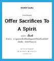 offer sacrifices to a spirit แปลว่า?, คำศัพท์ภาษาอังกฤษ offer sacrifices to a spirit แปลว่า เลี้ยงผี ประเภท V ตัวอย่าง ชาวมูเซอจะเลี้ยงผีโดยมีหมูและไก่เป็นเครื่องเซ่นไหว้ เพิ่มเติม เซ่นไหว้วิญญาณ หมวด V