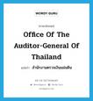 Office of the Auditor General of Thailand แปลว่า?, คำศัพท์ภาษาอังกฤษ Office of the Auditor-General of Thailand แปลว่า สำนักงานตรวจเงินแผ่นดิน ประเภท N หมวด N