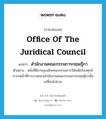 Office of the Juridical Council แปลว่า?, คำศัพท์ภาษาอังกฤษ Office of the Juridical Council แปลว่า สำนักงานคณะกรรมการกฤษฎีกา ประเภท N ตัวอย่าง หลังที่มีการยุบเลิกคณะกรรมการวินิจฉัยร้องทุกข์ ภาระหน้าที่การงานของสำนักงานคณะกรรมการกฤษฎีกานั้นเปลี่ยนไปมาก หมวด N